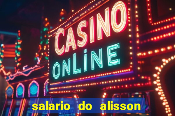 salario do alisson no liverpool